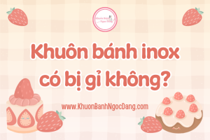 Khuôn Bánh Inox Có Bị Gỉ Không? Cách Bảo Quản Khuôn Inox Tránh Gỉ Sét