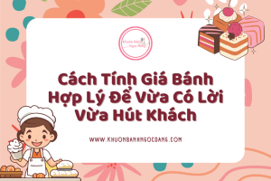 Cách Tính Giá Bánh Hợp Lý Để Vừa Có Lời Vừa Hút Khách