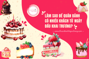 Làm Sao Để Quán Bánh Có Nhiều Khách Từ Ngày Đầu Khai Trương?