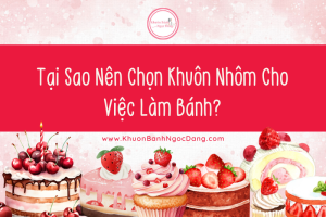 Tại Sao Nên Chọn Khuôn Nhôm Cho Việc Làm Bánh?